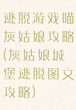 逃脱游戏喵灰姑娘攻略(灰姑娘城堡逃脱图文攻略)