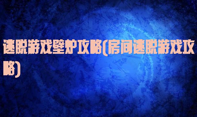 逃脱游戏壁炉攻略(房间逃脱游戏攻略)