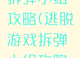 逃脱游戏拆弹小组攻略(逃脱游戏拆弹小组攻略视频)