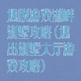 逃脱游戏湖畔别墅攻略(逃出别墅大厅游戏攻略)
