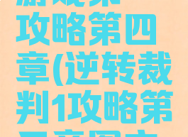 逆转裁判游戏第一攻略第四章(逆转裁判1攻略第三章图文攻略)