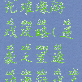 逆途之星光璀璨游戏攻略(逆袭之星途璀璨游戏在线玩)