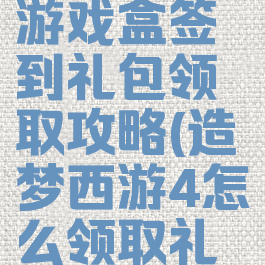 造梦西游4游戏盒签到礼包领取攻略(造梦西游4怎么领取礼包)