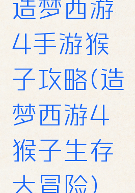 造梦西游4手游猴子攻略(造梦西游4猴子生存大冒险)