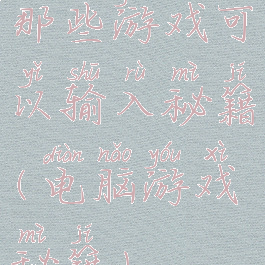 那些游戏可以输入秘籍(电脑游戏秘籍)
