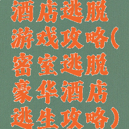酒店逃脱游戏攻略(密室逃脱豪华酒店逃生攻略)