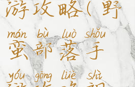 野蛮部落手游攻略(野蛮部落手游攻略视频)