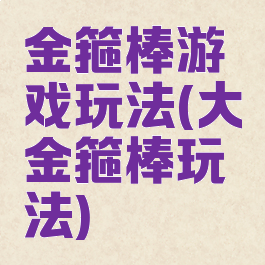 金箍棒游戏玩法(大金箍棒玩法)