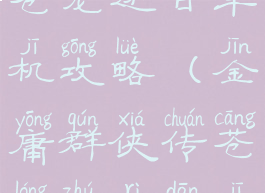 金庸群侠传苍龙逐日单机攻略(金庸群侠传苍龙逐日单机攻略图文)