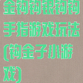 金钩钩银钩钩手指游戏玩法(钩金子小游戏)