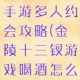 金陵十三钗手游多人约会攻略(金陵十三钗游戏喝酒怎么玩)