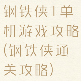 钢铁侠1单机游戏攻略(钢铁侠通关攻略)