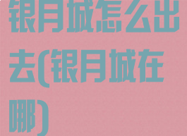 银月城怎么出去(银月城在哪)