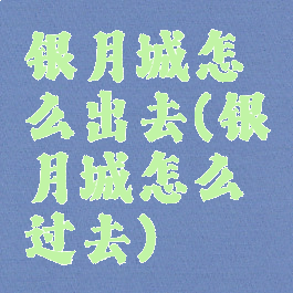 银月城怎么出去(银月城怎么过去)