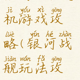 银河舰队手机游戏攻略(银河战舰玩法攻略)