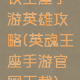 铁王座手游英雄攻略(英魂王座手游官网下载)