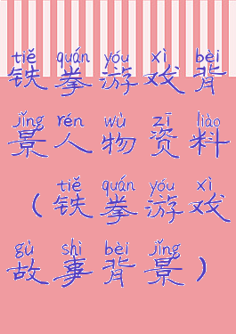 铁拳游戏背景人物资料(铁拳游戏故事背景)