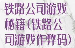 铁路公司游戏秘籍(铁路公司游戏作弊码)