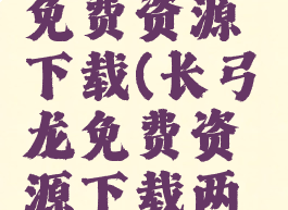 长弓燧龙免费资源下载(长弓燧龙免费资源下载两鸟仪下载)