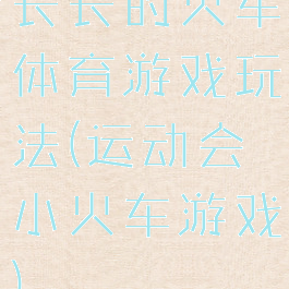 长长的火车体育游戏玩法(运动会小火车游戏)