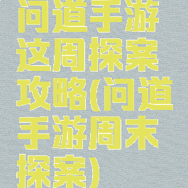 问道手游这周探案攻略(问道手游周末探案)