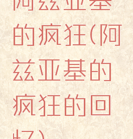 阿兹亚基的疯狂(阿兹亚基的疯狂的回忆)