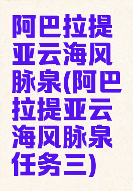 阿巴拉提亚云海风脉泉(阿巴拉提亚云海风脉泉任务三)