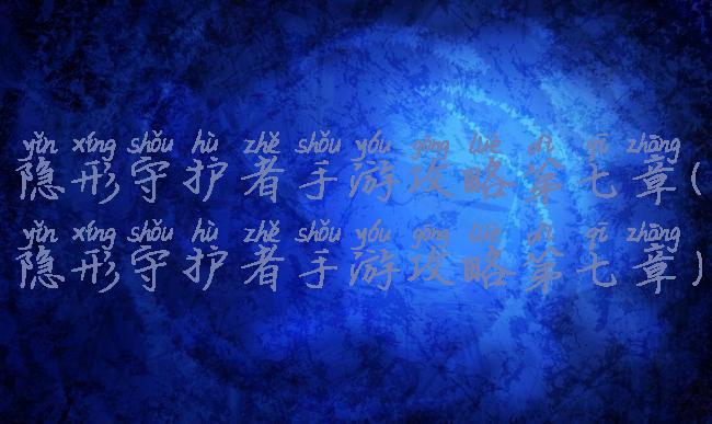 隐形守护者手游攻略第七章(隐形守护者手游攻略第七章)