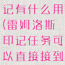 雷姆洛斯印记有什么用(雷姆洛斯印记任务可以直接接到么)