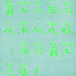 霸王大陆游戏单机攻略(端游霸王大陆)