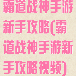 霸道战神手游新手攻略(霸道战神手游新手攻略视频)