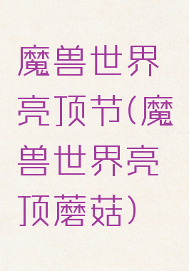 魔兽世界亮顶节(魔兽世界亮顶蘑菇)