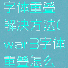 魔兽争霸字体重叠解决方法(war3字体重叠怎么办)