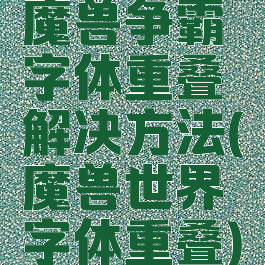魔兽争霸字体重叠解决方法(魔兽世界字体重叠)