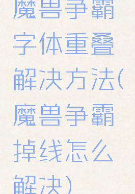 魔兽争霸字体重叠解决方法(魔兽争霸掉线怎么解决)