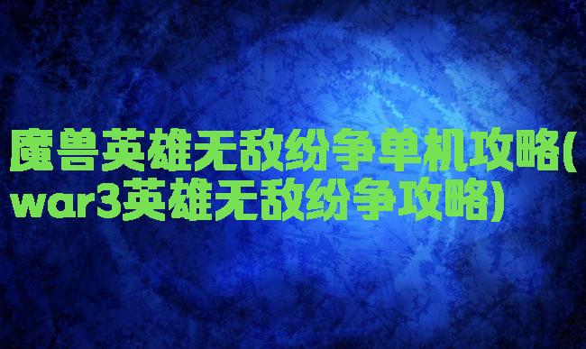 魔兽英雄无敌纷争单机攻略(war3英雄无敌纷争攻略)