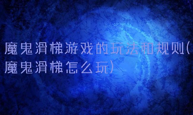 魔鬼滑梯游戏的玩法和规则(魔鬼滑梯怎么玩)