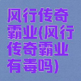风行传奇霸业(风行传奇霸业有毒吗)