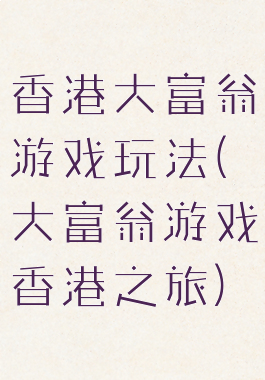 香港大富翁游戏玩法(大富翁游戏香港之旅)