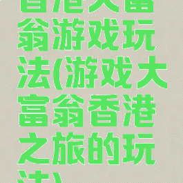 香港大富翁游戏玩法(游戏大富翁香港之旅的玩法)