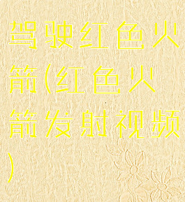 驾驶红色火箭(红色火箭发射视频)