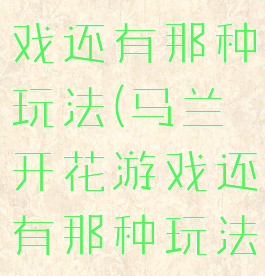 马兰开花游戏还有那种玩法(马兰开花游戏还有那种玩法吗)