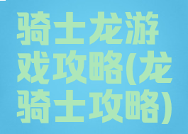 骑士龙游戏攻略(龙骑士攻略)