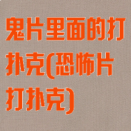 鬼片里面的打扑克(恐怖片打扑克)