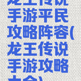 龙王传说手游平民攻略阵容(龙王传说手游攻略大全)