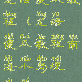 龙语傻瓜教程(龙语傻瓜教程南海小岛埋在哪)