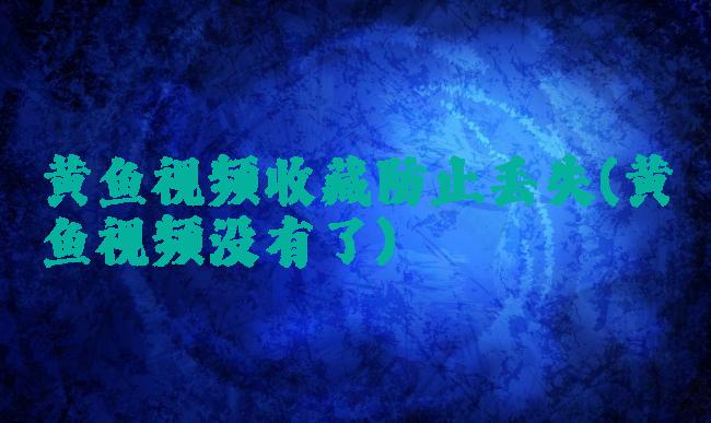 黄鱼视频收藏防止丢失(黄鱼视频没有了)