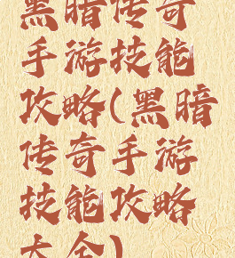 黑暗传奇手游技能攻略(黑暗传奇手游技能攻略大全)