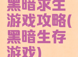 黑暗求生游戏攻略(黑暗生存游戏)