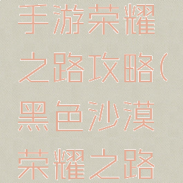黑色沙漠手游荣耀之路攻略(黑色沙漠荣耀之路怎么开启)